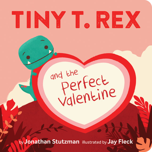 Tiny T. Rex and the Perfect Valentine -- Jonathan Stutzman, Board Book