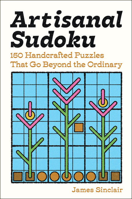 Artisanal Sudoku: 150 Handcrafted Puzzles That Go Beyond the Ordinary -- James Sinclair, Paperback