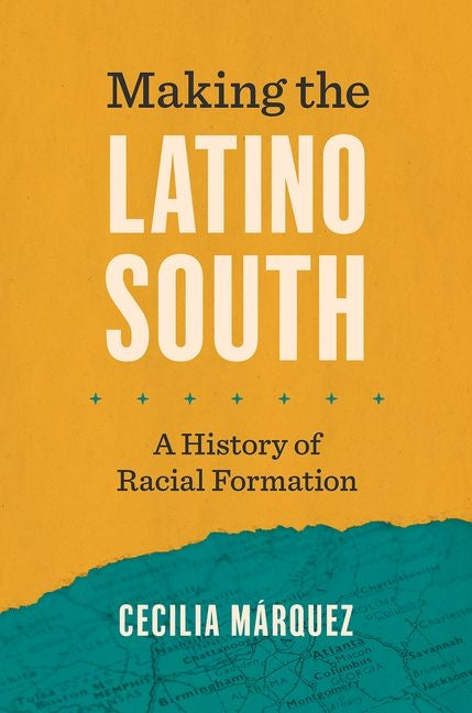 Making the Latino South: A History of Racial Formation -- Cecilia Márquez, Paperback