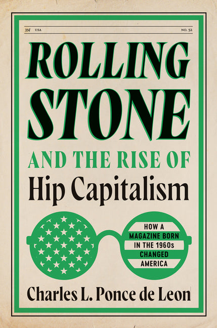 Rolling Stone and the Rise of Hip Capitalism: How a Magazine Born in the 1960s Changed America -- Charles L. Ponce de Leon, Hardcover