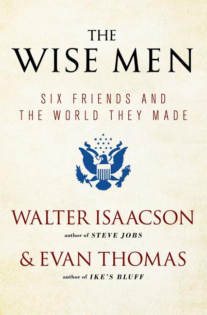 The Wise Men: Six Friends and the World They Made -- Walter Isaacson, Paperback