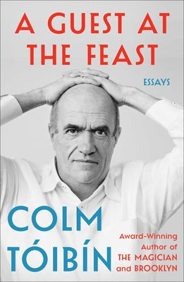 A Guest at the Feast: Essays -- Colm Toibin, Hardcover