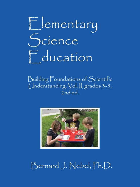 Elementary Science Education: Building Foundations of Scientific Understanding, Vol. II, grades 3-5, 2nd ed. -- Bernard J. Nebel, Paperback