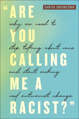 Are You Calling Me a Racist?: Why We Need to Stop Talking about Race and Start Making Real Antiracist Change -- Sarita Srivastava, Hardcover