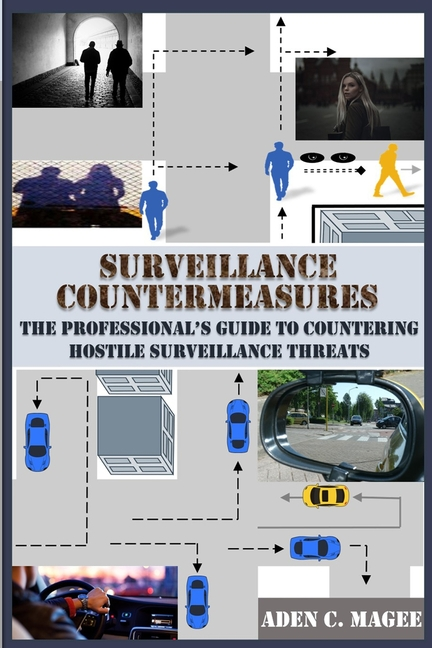 Surveillance Countermeasures: The Professional's Guide to Countering Hostile Surveillance Threats -- Aden C. Magee, Paperback