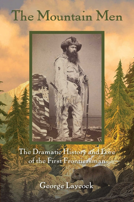 The Mountain Men: The Dramatic History And Lore Of The First Frontiersmen -- George Laycock, Paperback