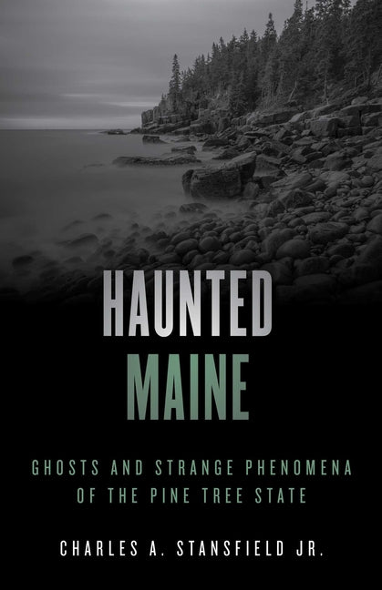 Haunted Maine: Ghosts and Strange Phenomena of the Pine Tree State -- Charles A. Jr. Stansfield, Paperback