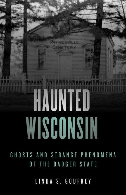 Haunted Wisconsin: Ghosts and Strange Phenomena of the Badger State -- Linda S. Godfrey, Paperback
