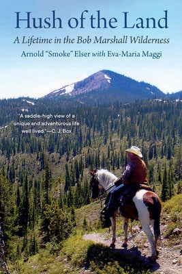 Hush of the Land: A Lifetime in the Bob Marshall Wilderness -- Arnold Smoke Elser, Paperback