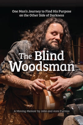 The Blind Woodsman: One Man's Journey to Find His Purpose on the Other Side of Darkness -- John Furniss, Paperback