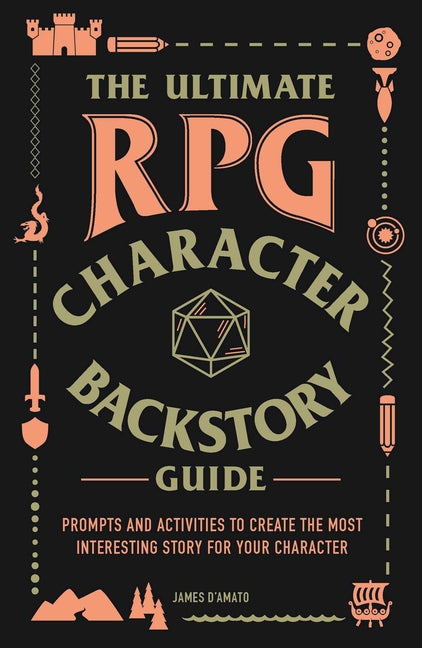 The Ultimate RPG Character Backstory Guide: Prompts and Activities to Create the Most Interesting Story for Your Character -- James D'Amato, Paperback