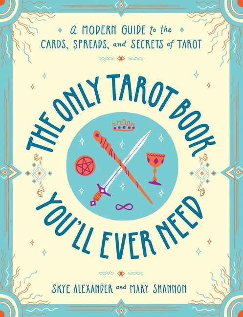 The Only Tarot Book You'll Ever Need: A Modern Guide to the Cards, Spreads, and Secrets of Tarot -- Skye Alexander, Paperback
