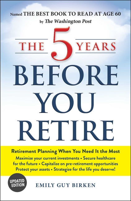 The 5 Years Before You Retire: Retirement Planning When You Need It the Most -- Emily Guy Birken, Paperback