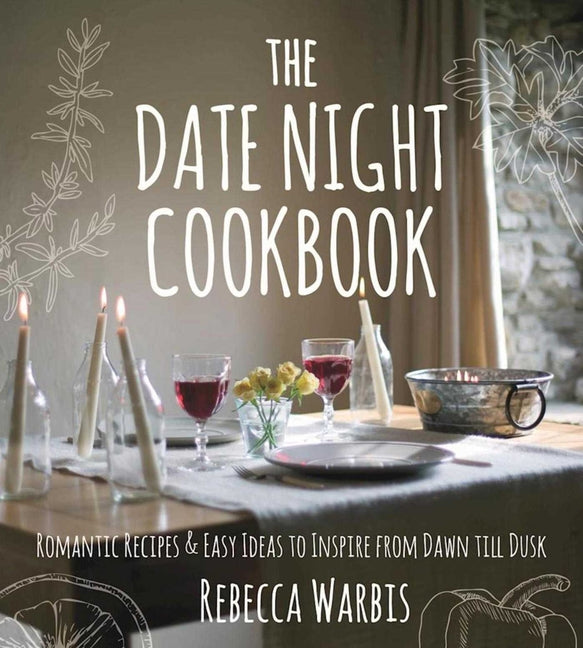 The Date Night Cookbook: Romantic Recipes & Easy Ideas to Inspire from Dawn Till Dusk -- Rebecca Warbis, Hardcover