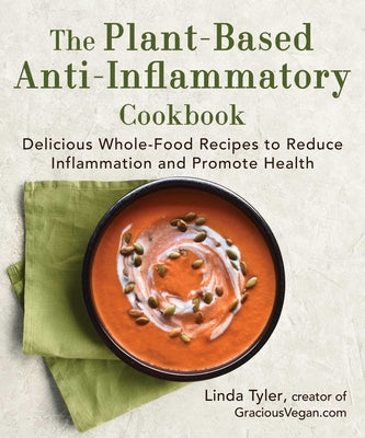 The Plant-Based Anti-Inflammatory Cookbook: Delicious Whole-Food Recipes to Reduce Inflammation and Promote Health -- Linda Tyler, Hardcover