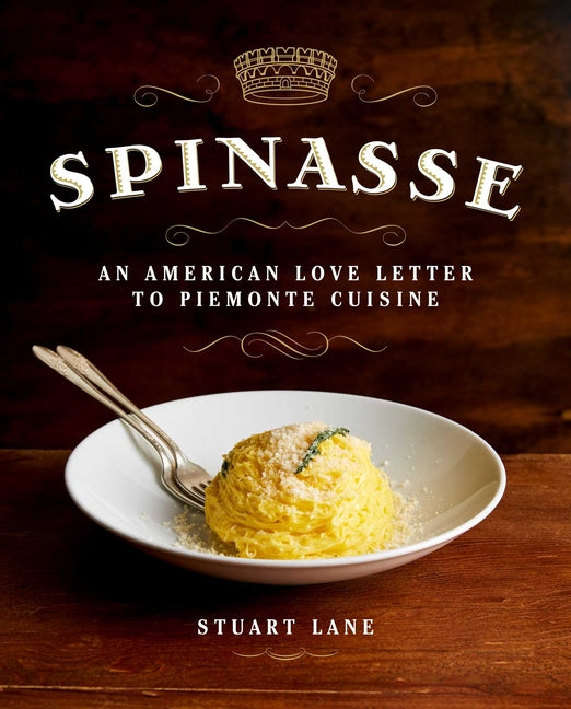Spinasse: An American Love Letter to Piemonte Cuisine (75 Authentic Piemonte Recipes for the Modern Home Cook) -- Stuart Lane, Hardcover