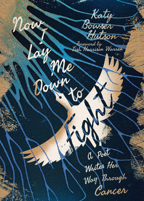 Now I Lay Me Down to Fight: A Poet Writes Her Way Through Cancer -- Katy Bowser Hutson, Paperback