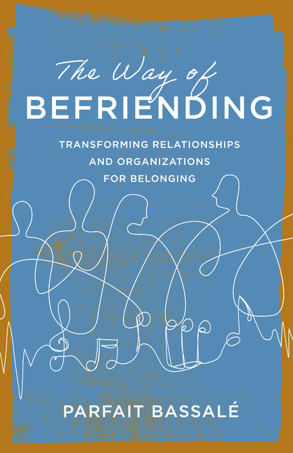 The Way of Befriending: Transforming Relationships and Organizations for Belonging -- Parfait Bassalé, Paperback