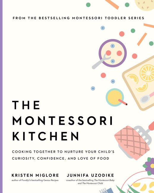 The Montessori Kitchen: A Parent's Guide to Nurturing Your Child's Curiosity, Confidence, and Connection to Food -- Kristen Miglore, Hardcover