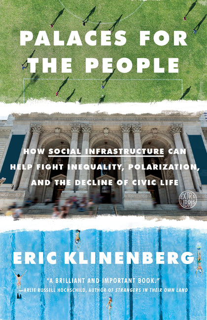Palaces for the People: How Social Infrastructure Can Help Fight Inequality, Polarization, and the Decline of Civic Life -- Eric Klinenberg, Paperback