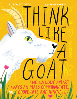 Think Like a Goat: The Wildly Smart Ways Animals Communicate, Cooperate and Innovate -- Lisa Deresti Betik, Hardcover