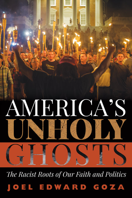 America's Unholy Ghosts: The Racist Roots of Our Faith and Politics -- Joel Edward Goza, Paperback