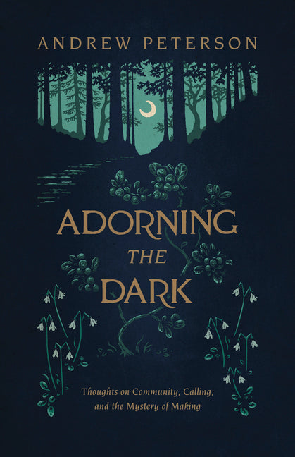 Adorning the Dark: Thoughts on Community, Calling, and the Mystery of Making -- Andrew Peterson, Paperback