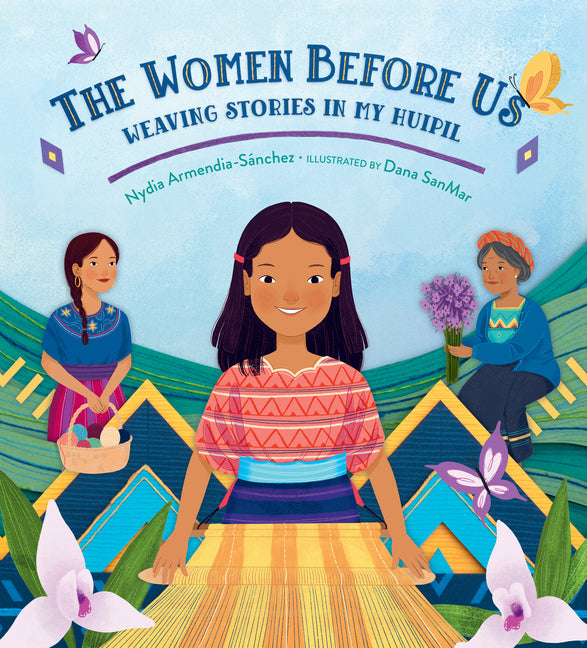 The Women Before Us: Weaving Stories in My Huipil -- Nydia Armendia-Sánchez, Hardcover