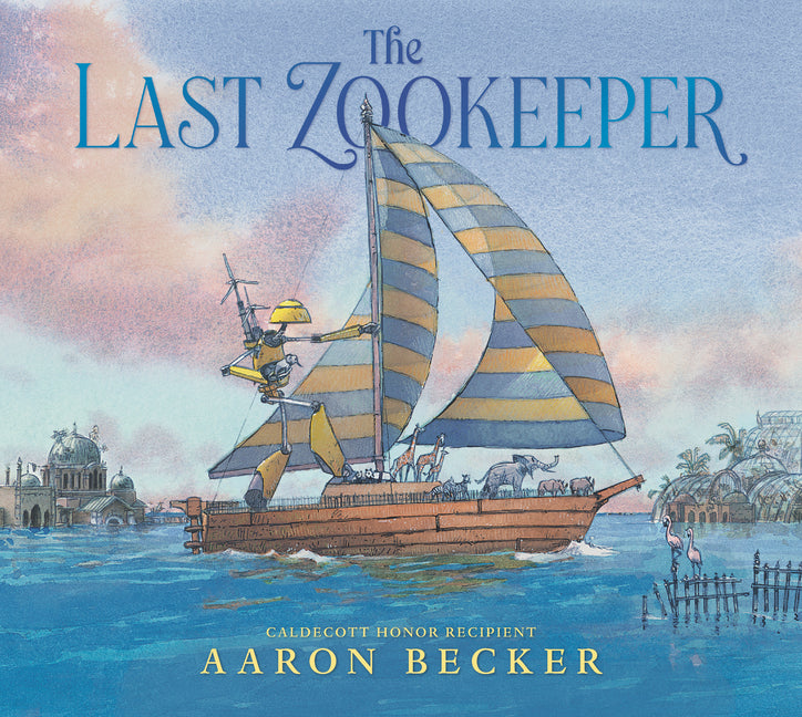The Last Zookeeper: (A Wordless Environmental Adventure Picture Book about a Futuristic Noahs Ark and Endangered Animal Rescue - For Kids Ages 5-9 in -- Aaron Becker, Hardcover