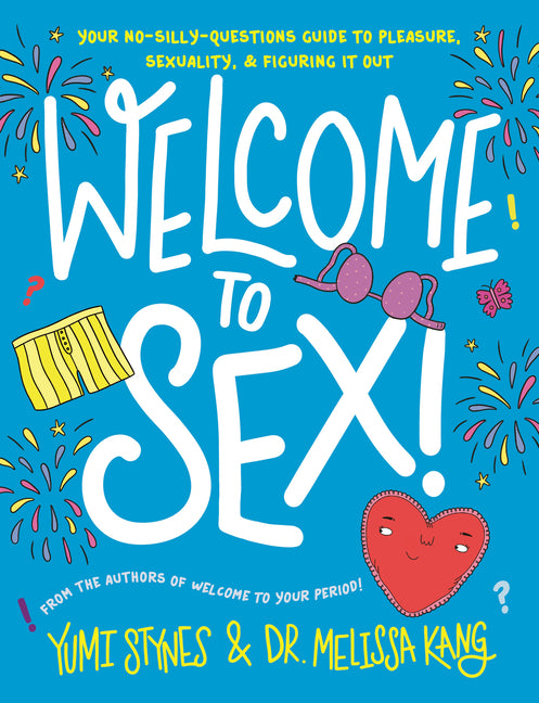 Welcome to Sex!: (An Inclusive Guide to Sex, Sexuality, Consent, Relationships, Contraception, and Sexual Health for Teens) -- Yumi Stynes, Hardcover