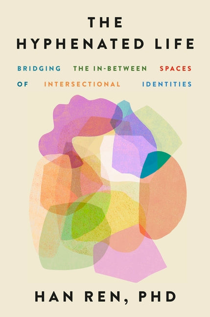 The Hyphenated Life: Bridging the In-Between Spaces of Intersectional Identities -- Han Ren, Hardcover