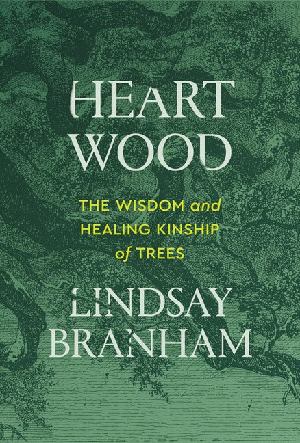 Heartwood: The Wisdom and Healing Kinship of Trees -- Lindsay Branham, Paperback