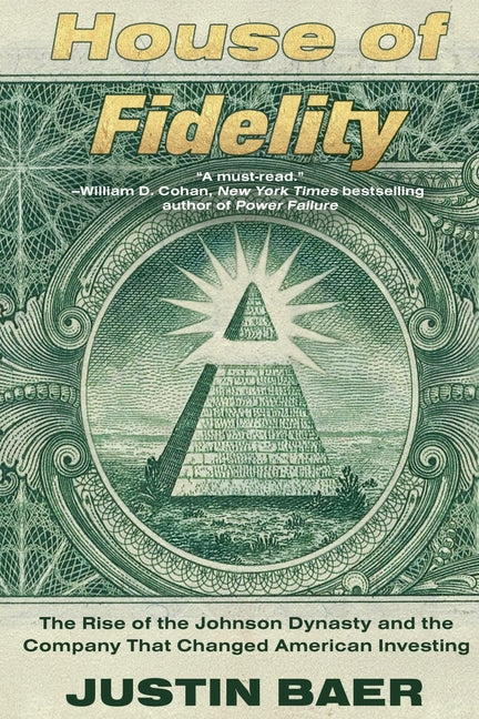 House of Fidelity: The Rise of the Johnson Dynasty and the Company That Changed American Investing -- Justin Baer, Paperback