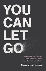 You Can Let Go: Make Peace with Your Past, Break Free from Offense, and Move Forward with God by Hoover, Alexandra