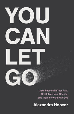 You Can Let Go: Make Peace with Your Past, Break Free from Offense, and Move Forward with God by Hoover, Alexandra