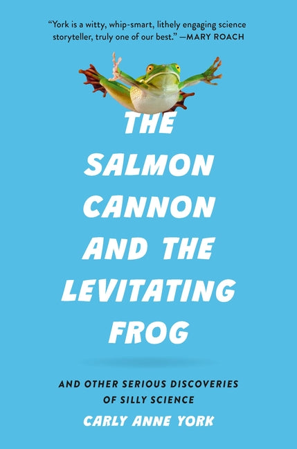 The Salmon Cannon and the Levitating Frog: And Other Serious Discoveries of Silly Science -- Carly Anne York, Hardcover