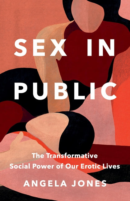 Sex in Public: The Transformative Social Power of Our Erotic Lives -- Angela Jones, Hardcover