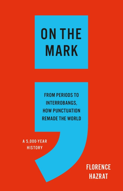 On the Mark: From Periods to Interrobangs, How Punctuation Remade the World -- Florence Hazrat, Hardcover
