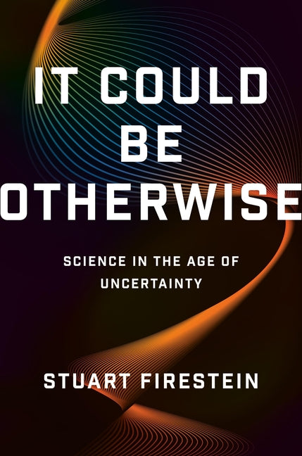 It Could Be Otherwise: Science in the Age of Uncertainty -- Stuart Firestein, Hardcover