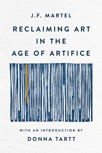 Reclaiming Art in the Age of Artifice -- J. F. Martel, Paperback