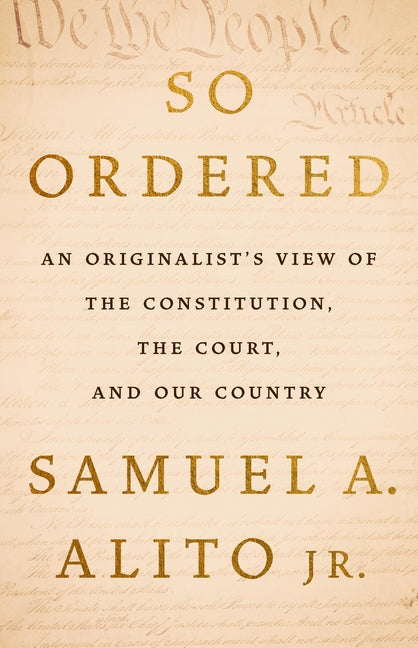 So Ordered: An Originalist's View of the Constitution, the Court, and Our Country -- Samuel A. Jr. Alito, Hardcover