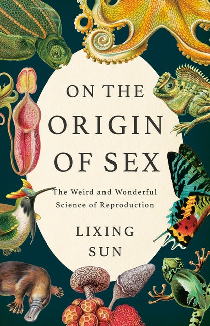On the Origin of Sex: The Weird and Wonderful Science of Reproduction -- Lixing Sun, Hardcover