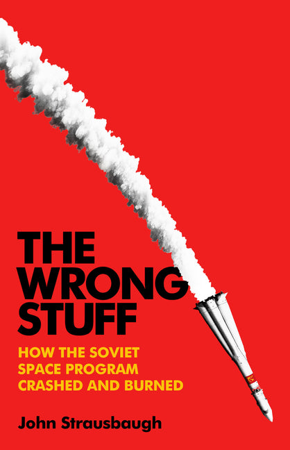 The Wrong Stuff: How the Soviet Space Program Crashed and Burned -- John Strausbaugh, Hardcover
