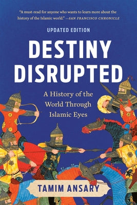 Destiny Disrupted: A History of the World Through Islamic Eyes by Ansary, Tamim