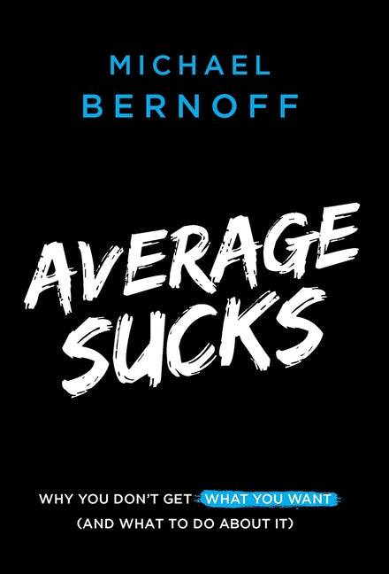 Average Sucks: Why You Don't Get What You Want (And What to Do About It) -- Michael Bernoff, Hardcover