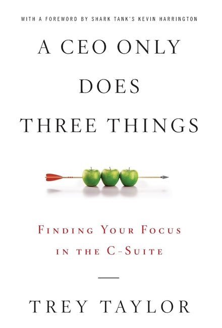 A CEO Only Does Three Things: Finding Your Focus in the C-Suite -- Trey Taylor, Hardcover
