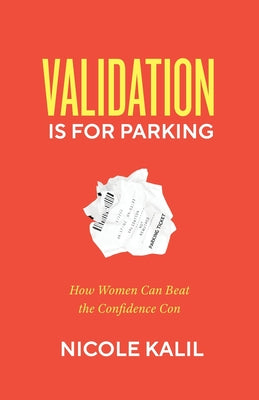 Validation Is For Parking: How Women Can Beat the Confidence Con -- Nicole Kalil, Paperback