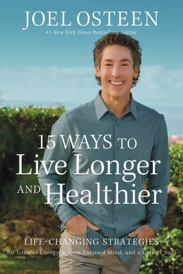 15 Ways to Live Longer and Healthier: Life-Changing Strategies for Greater Energy, a More Focused Mind, and a Calmer Soul -- Joel Osteen, Hardcover