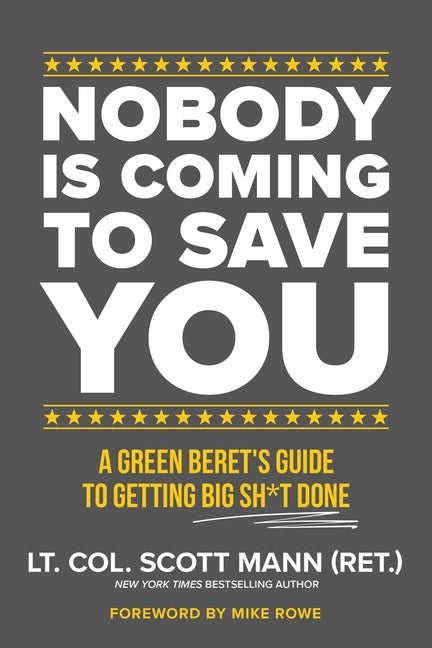 Nobody Is Coming to Save You: A Green Beret's Guide to Getting Big Sh*t Done -- Scott Mann, Hardcover