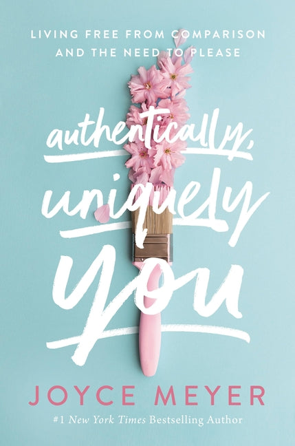 Authentically, Uniquely You: Living Free from Comparison and the Need to Please -- Joyce Meyer, Paperback